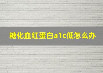 糖化血红蛋白a1c低怎么办