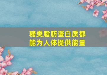 糖类脂肪蛋白质都能为人体提供能量