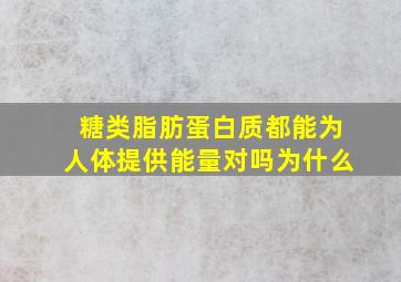 糖类脂肪蛋白质都能为人体提供能量对吗为什么