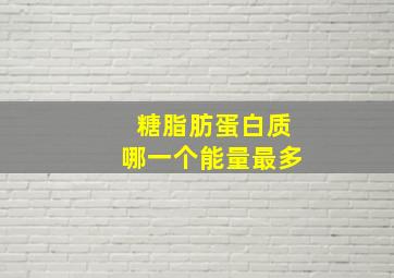 糖脂肪蛋白质哪一个能量最多