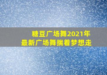 糖豆广场舞2021年最新广场舞揣着梦想走