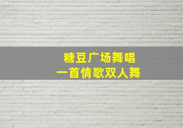 糖豆广场舞唱一首情歌双人舞