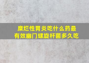 糜烂性胃炎吃什么药最有效幽门螺旋杆菌多久吃