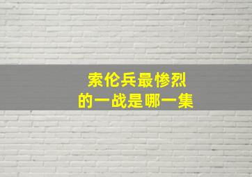 索伦兵最惨烈的一战是哪一集