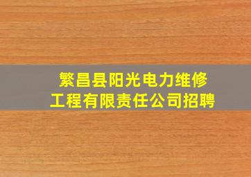 繁昌县阳光电力维修工程有限责任公司招聘