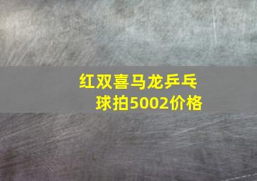 红双喜马龙乒乓球拍5002价格