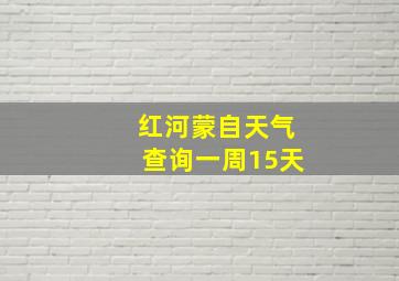 红河蒙自天气查询一周15天