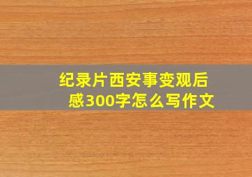 纪录片西安事变观后感300字怎么写作文