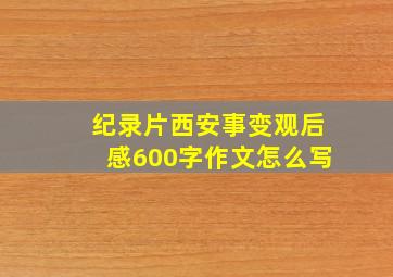 纪录片西安事变观后感600字作文怎么写