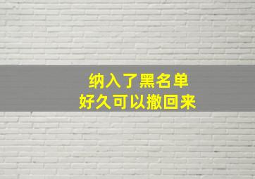 纳入了黑名单好久可以撤回来