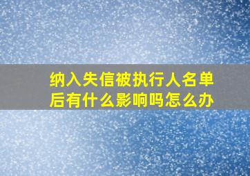 纳入失信被执行人名单后有什么影响吗怎么办