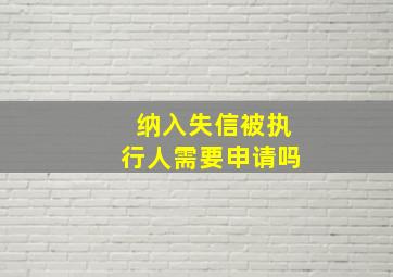 纳入失信被执行人需要申请吗