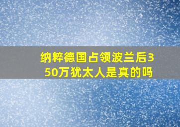 纳粹德国占领波兰后350万犹太人是真的吗