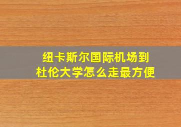 纽卡斯尔国际机场到杜伦大学怎么走最方便