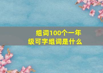 组词100个一年级可字组词是什么