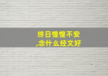 终日惶惶不安,念什么经文好