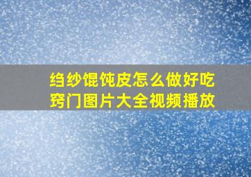 绉纱馄饨皮怎么做好吃窍门图片大全视频播放