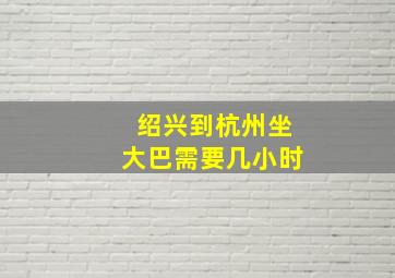 绍兴到杭州坐大巴需要几小时