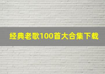 经典老歌100首大合集下载