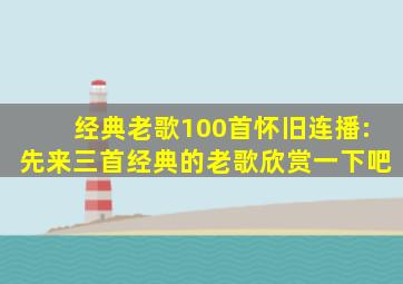 经典老歌100首怀旧连播:先来三首经典的老歌欣赏一下吧