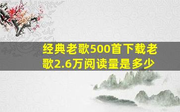 经典老歌500首下载老歌2.6万阅读量是多少