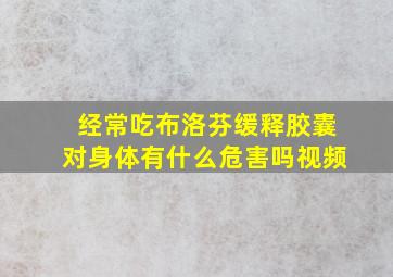 经常吃布洛芬缓释胶囊对身体有什么危害吗视频