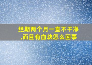 经期两个月一直不干净,而且有血块怎么回事