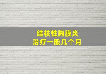 结核性胸膜炎治疗一般几个月