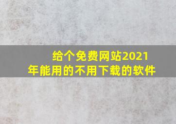 给个免费网站2021年能用的不用下载的软件