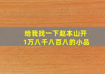 给我找一下赵本山开1万八千八百八的小品