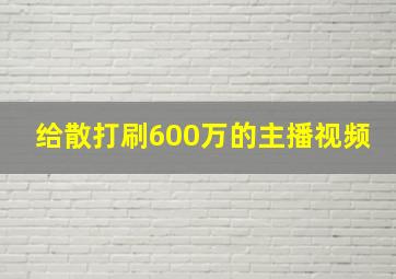 给散打刷600万的主播视频