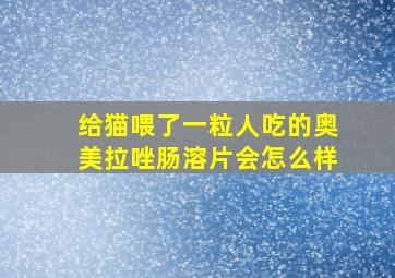 给猫喂了一粒人吃的奥美拉唑肠溶片会怎么样