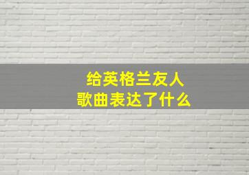 给英格兰友人歌曲表达了什么