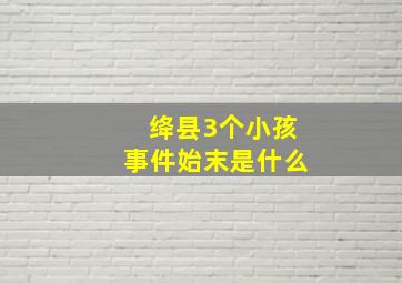 绛县3个小孩事件始末是什么