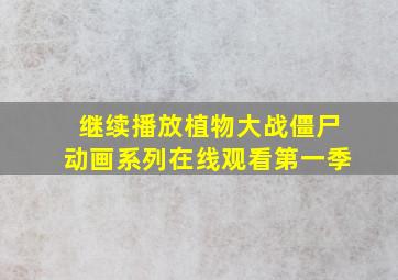 继续播放植物大战僵尸动画系列在线观看第一季