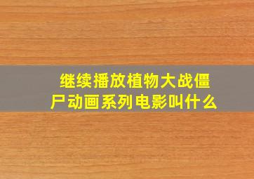 继续播放植物大战僵尸动画系列电影叫什么