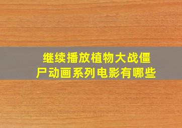 继续播放植物大战僵尸动画系列电影有哪些