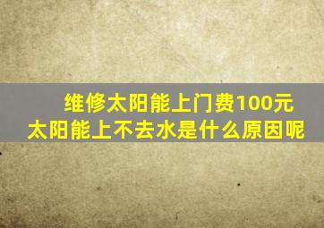 维修太阳能上门费100元太阳能上不去水是什么原因呢