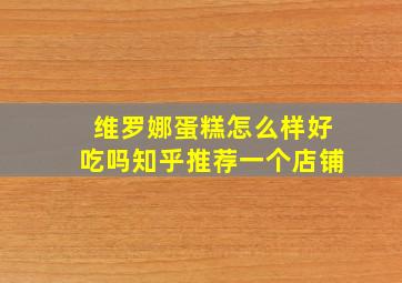 维罗娜蛋糕怎么样好吃吗知乎推荐一个店铺