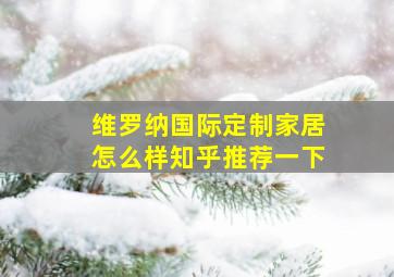 维罗纳国际定制家居怎么样知乎推荐一下