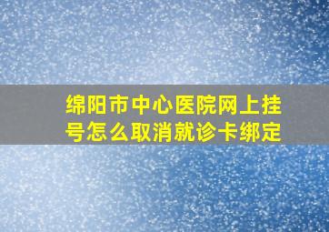 绵阳市中心医院网上挂号怎么取消就诊卡绑定