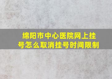 绵阳市中心医院网上挂号怎么取消挂号时间限制