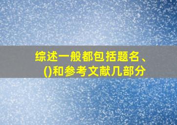 综述一般都包括题名、()和参考文献几部分