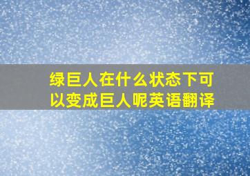 绿巨人在什么状态下可以变成巨人呢英语翻译