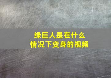 绿巨人是在什么情况下变身的视频