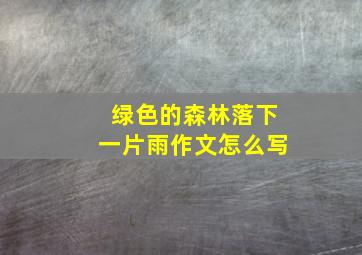 绿色的森林落下一片雨作文怎么写