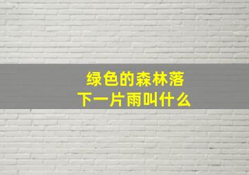 绿色的森林落下一片雨叫什么