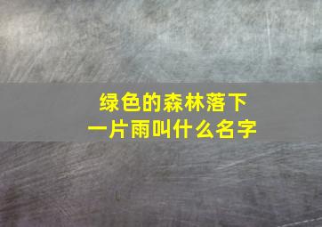 绿色的森林落下一片雨叫什么名字