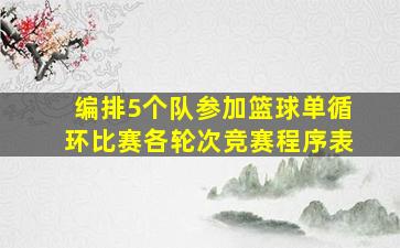 编排5个队参加篮球单循环比赛各轮次竞赛程序表