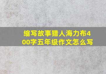 缩写故事猎人海力布400字五年级作文怎么写